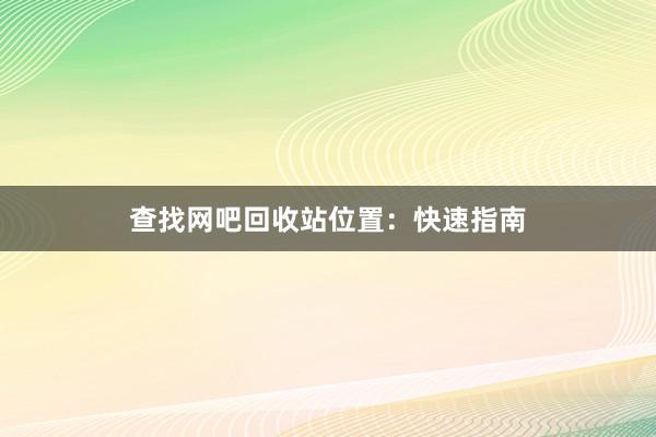 查找网吧回收站位置：快速指南