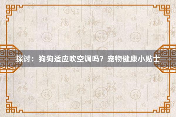 探讨：狗狗适应吹空调吗？宠物健康小贴士