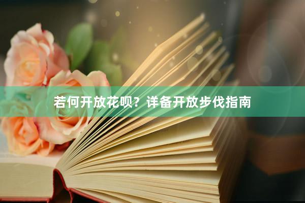 若何开放花呗？详备开放步伐指南